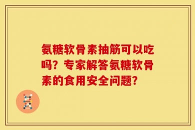 氨糖软骨素抽筋可以吃吗？专家解答氨糖软骨素的食用安全问题？