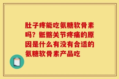 肚子疼能吃氨糖软骨素吗？骶髂关节疼痛的原因是什么有没有合适的氨糖软骨素产品吃