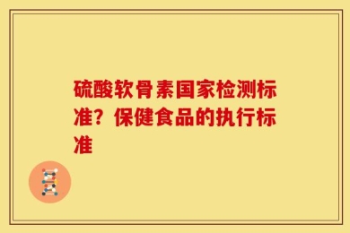 硫酸软骨素国家检测标准？保健食品的执行标准