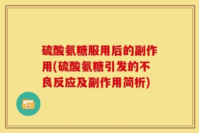 硫酸氨糖服用后的副作用(硫酸氨糖引发的不良反应及副作用简析)