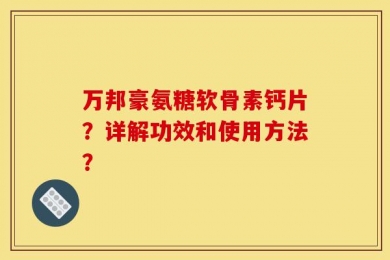 万邦豪氨糖软骨素钙片？详解功效和使用方法？