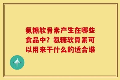 氨糖软骨素产生在哪些食品中？氨糖软骨素可以用来干什么的适合谁