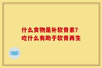 什么食物是补软骨素？吃什么有助于软骨再生
