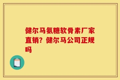 健尔马氨糖软骨素厂家直销？健尔马公司正规吗