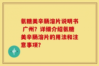 氨糖美辛肠溶片说明书 广州？详细介绍氨糖美辛肠溶片的用法和注意事项？