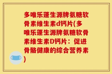 多唯乐蓬生源牌氨糖软骨素维生素d钙片(多唯乐蓬生源牌氨糖软骨素维生素D钙片：促进骨骼健康的综合营养素)
