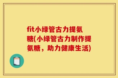 fit小绿管古力提氨糖(小绿管古力制作提氨糖，助力健康生活)