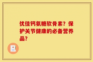 优佳钙氨糖软骨素？保护关节健康的必备营养品？