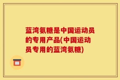蓝湾氨糖是中国运动员的专用产品(中国运动员专用的蓝湾氨糖)