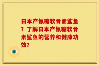 日本产氨糖软骨素鲨鱼？了解日本产氨糖软骨素鲨鱼的营养和健康功效？
