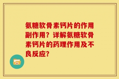 氨糖软骨素钙片的作用副作用？详解氨糖软骨素钙片的药理作用及不良反应？