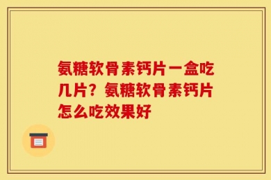 氨糖软骨素钙片一盒吃几片？氨糖软骨素钙片怎么吃效果好