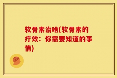 软骨素治啥(软骨素的疗效：你需要知道的事情)