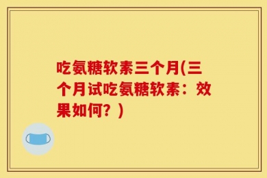 吃氨糖软素三个月(三个月试吃氨糖软素：效果如何？)