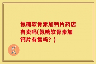 氨糖软骨素加钙片药店有卖吗(氨糖软骨素加钙片有售吗？)