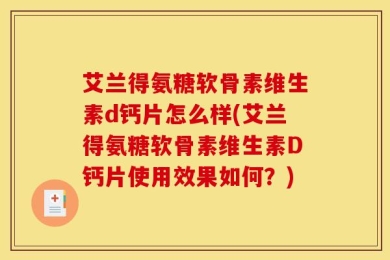 艾兰得氨糖软骨素维生素d钙片怎么样(艾兰得氨糖软骨素维生素D钙片使用效果如何？)