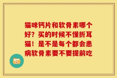 猫咪钙片和软骨素哪个好？买的时候不懂折耳猫！是不是每个都会患病软骨素要不要提前吃