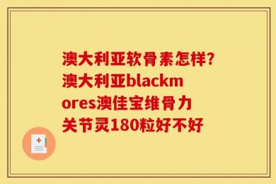 澳大利亚软骨素怎样？澳大利亚blackmores澳佳宝维骨力关节灵180粒好不好