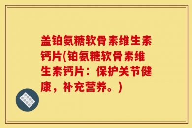 盖铂氨糖软骨素维生素钙片(铂氨糖软骨素维生素钙片：保护关节健康，补充营养。)