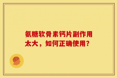 氨糖软骨素钙片副作用太大，如何正确使用？