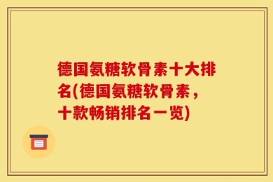 德国氨糖软骨素十大排名(德国氨糖软骨素，十款畅销排名一览)