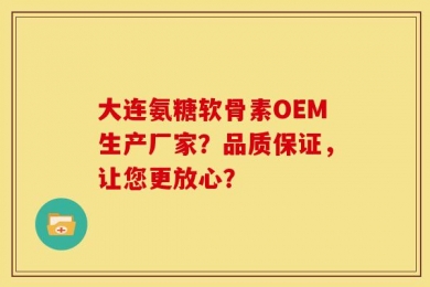 大连氨糖软骨素OEM生产厂家？品质保证，让您更放心？