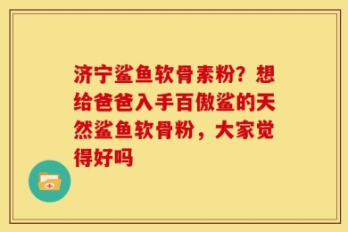济宁鲨鱼软骨素粉？想给爸爸入手百傲鲨的天然鲨鱼软骨粉，大家觉得好吗