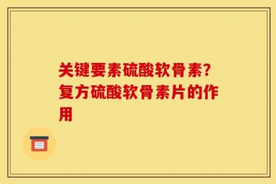 关键要素硫酸软骨素？复方硫酸软骨素片的作用