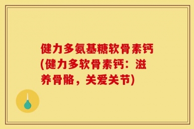 健力多氨基糖软骨素钙(健力多软骨素钙：滋养骨骼，关爱关节)