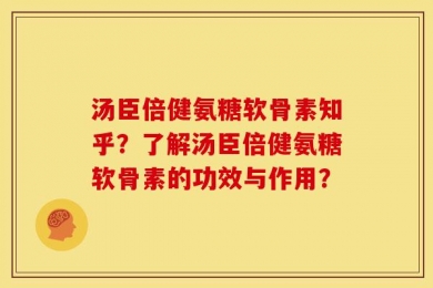 汤臣倍健氨糖软骨素知乎？了解汤臣倍健氨糖软骨素的功效与作用？