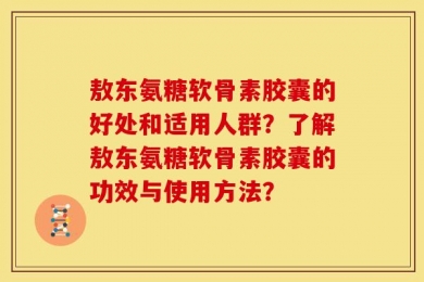 敖东氨糖软骨素胶囊的好处和适用人群？了解敖东氨糖软骨素胶囊的功效与使用方法？