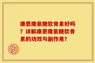 康恩隆氨糖软骨素好吗？详解康恩隆氨糖软骨素的功效与副作用？