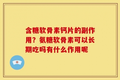 含糖软骨素钙片的副作用？氨糖软骨素可以长期吃吗有什么作用呢