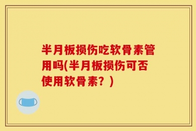 半月板损伤吃软骨素管用吗(半月板损伤可否使用软骨素？)