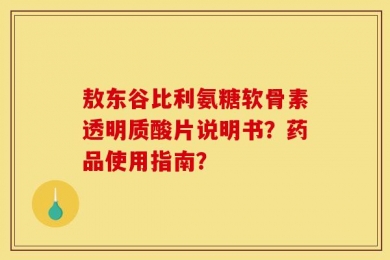 敖东谷比利氨糖软骨素透明质酸片说明书？药品使用指南？