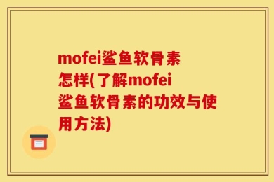 mofei鲨鱼软骨素怎样(了解mofei鲨鱼软骨素的功效与使用方法)