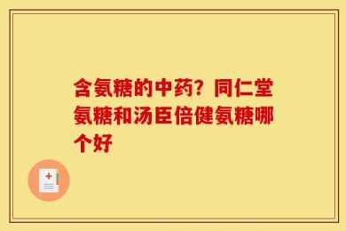 含氨糖的中药？同仁堂氨糖和汤臣倍健氨糖哪个好