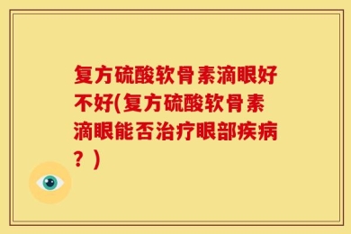 复方硫酸软骨素滴眼好不好(复方硫酸软骨素滴眼能否治疗眼部疾病？)