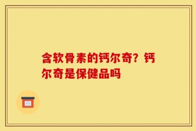 含软骨素的钙尔奇？钙尔奇是保健品吗