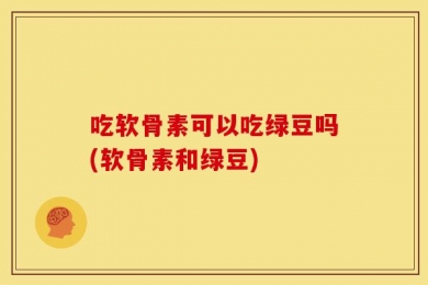 吃软骨素可以吃绿豆吗(软骨素和绿豆)