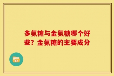 多氨糖与金氨糖哪个好些？金氨糖的主要成分