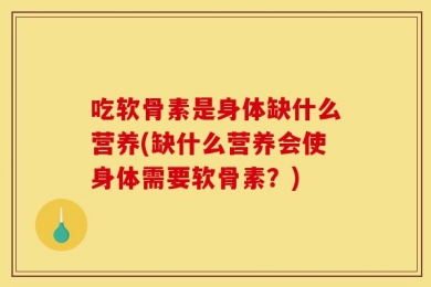 吃软骨素是身体缺什么营养(缺什么营养会使身体需要软骨素？)