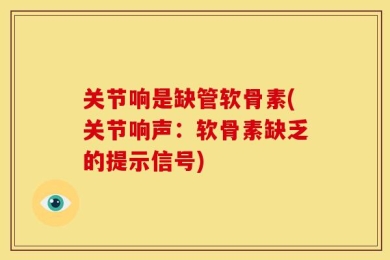 关节响是缺管软骨素(关节响声：软骨素缺乏的提示信号)