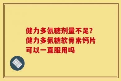 健力多氨糖剂量不足？健力多氨糖软骨素钙片可以一直服用吗
