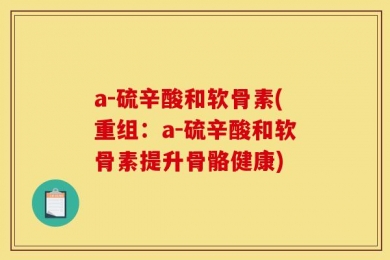 a-硫辛酸和软骨素(重组：a-硫辛酸和软骨素提升骨骼健康)