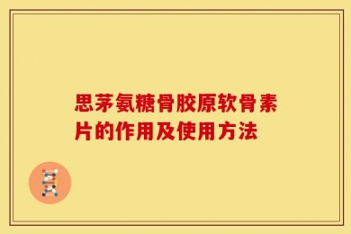 思茅氨糖骨胶原软骨素片的作用及使用方法