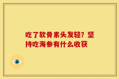 吃了软骨素头发轻？坚持吃海参有什么收获