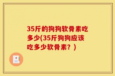 35斤的狗狗软骨素吃多少(35斤狗狗应该吃多少软骨素？)