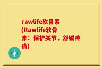 rawlife软骨素(Rawlife软骨素：保护关节，舒缓疼痛)