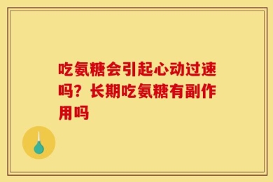 吃氨糖会引起心动过速吗？长期吃氨糖有副作用吗